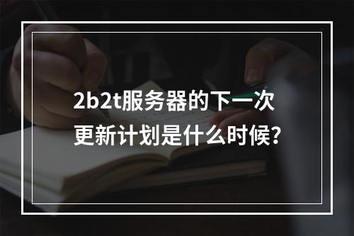 2b2t服务器的下一次更新计划是什么时候?