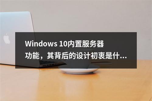 Windows 10内置服务器功能,其背后的设计初衷是什么?