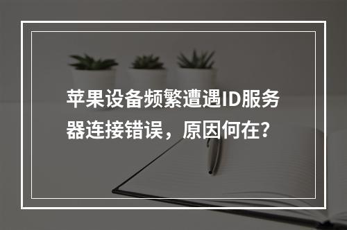苹果设备频繁遭遇ID服务器连接错误,原因何在?