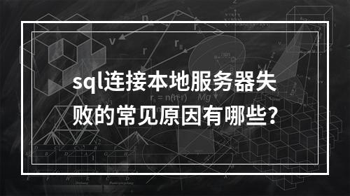 sql连接本地服务器失败的常见原因有哪些?