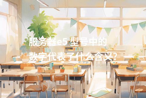 服务器e5 型号中的数字代表了什么含义?