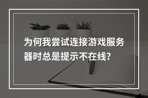 为何我尝试连接游戏服务器时总是提示不在线?