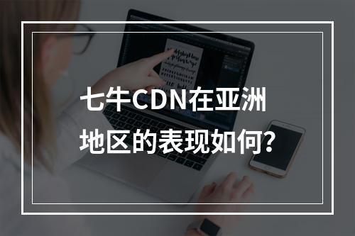 七牛CDN在亚洲地区的表现如何?