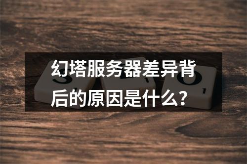 幻塔服务器差异背后的原因是什么?