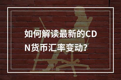 如何解读最新的CDN货币汇率变动?