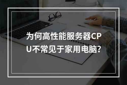 为何高性能服务器CPU不常见于家用电脑?