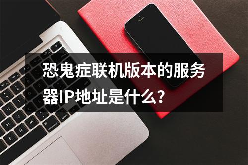 恐鬼症联机版本的服务器IP地址是什么?