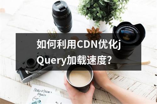 如何利用CDN优化jQuery加载速度?