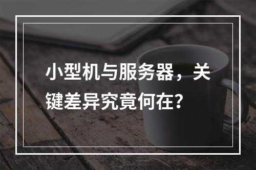 小型机与服务器,关键差异究竟何在?