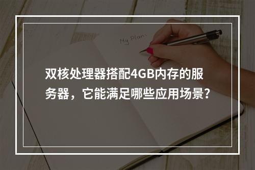 双核处理器搭配4GB内存的服务器,它能满足哪些应用场景?