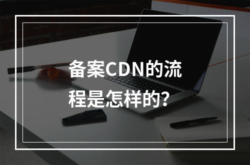 备案CDN的流程是怎样的?