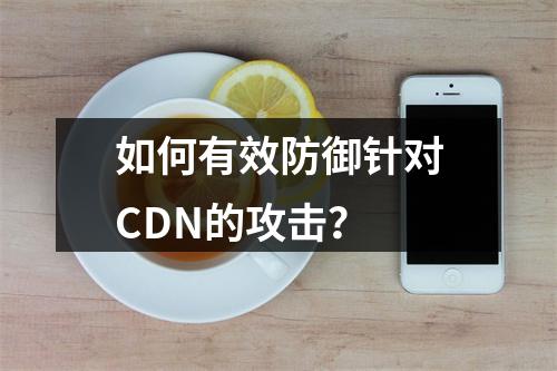 如何有效防御针对CDN的攻击?