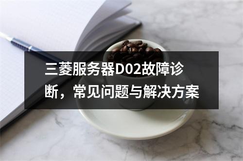 三菱服务器D02故障诊断,常见问题与解决方案