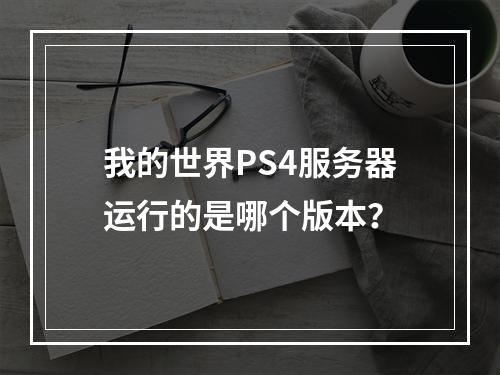 我的世界PS4服务器运行的是哪个版本?