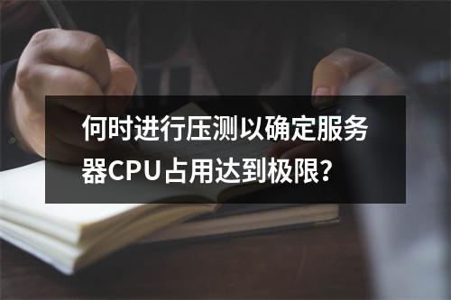 何时进行压测以确定服务器CPU占用达到极限?