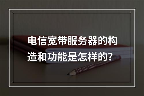 电信宽带服务器的构造和功能是怎样的?