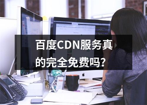 百度CDN服务真的完全免费吗?
