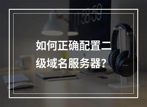 如何正确配置二级域名服务器?