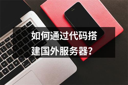 如何通过代码搭建国外服务器?