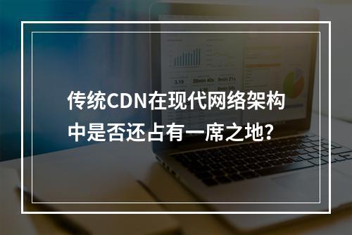 传统CDN在现代网络架构中是否还占有一席之地?