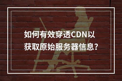 如何有效穿透CDN以获取原始服务器信息?