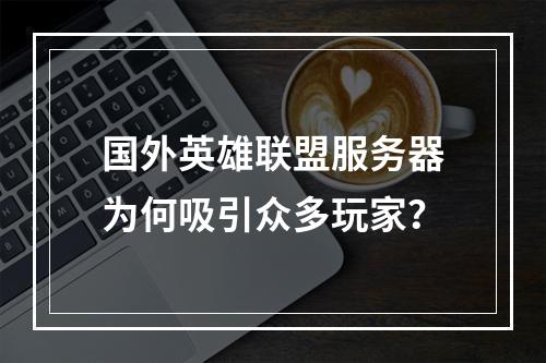 国外英雄联盟服务器为何吸引众多玩家?