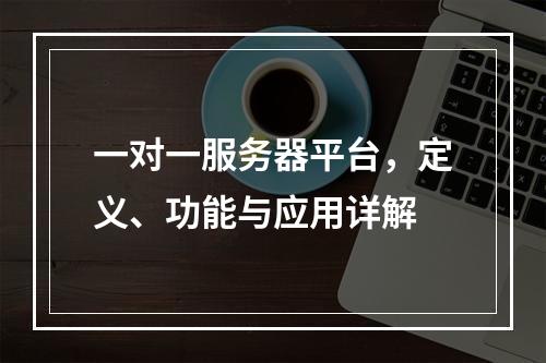 一对一服务器平台,定义、功能与应用详解