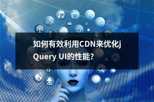 如何有效利用CDN来优化jQuery UI的性能?
