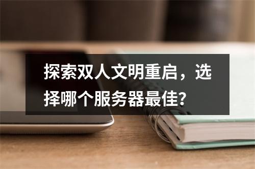 探索双人文明重启,选择哪个服务器最佳?