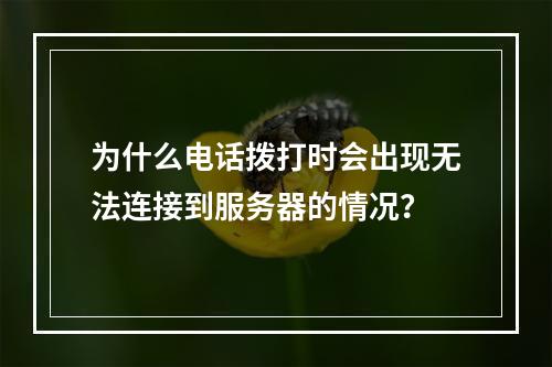 为什么电话拨打时会出现无法连接到服务器的情况?