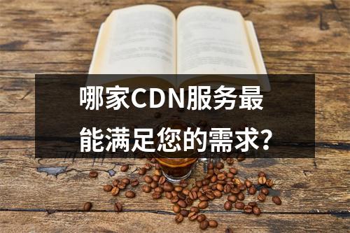 哪家CDN服务最能满足您的需求?