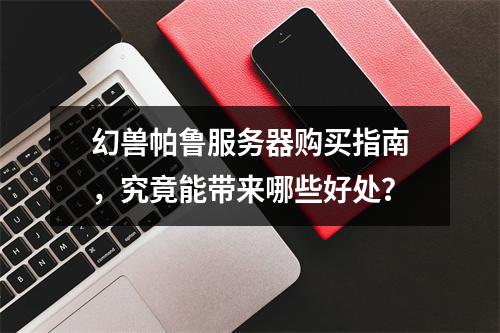 幻兽帕鲁服务器购买指南,究竟能带来哪些好处?