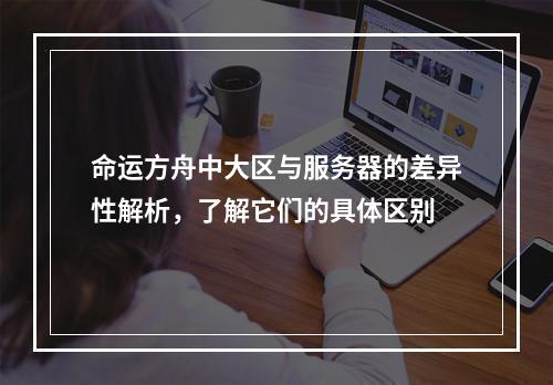 命运方舟中大区与服务器的差异性解析,了解它们的具体区别