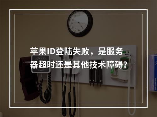 苹果ID登陆失败,是服务器超时还是其他技术障碍?