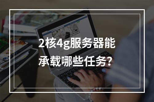 2核4g服务器能承载哪些任务?