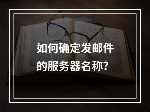 如何确定发邮件的服务器名称?