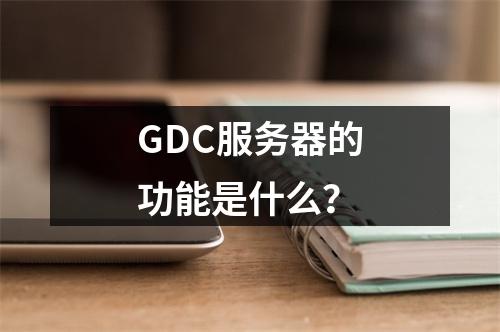 GDC服务器的功能是什么?