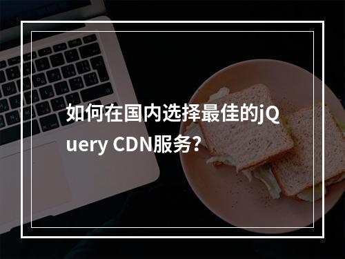 如何在国内选择最佳的jQuery CDN服务?
