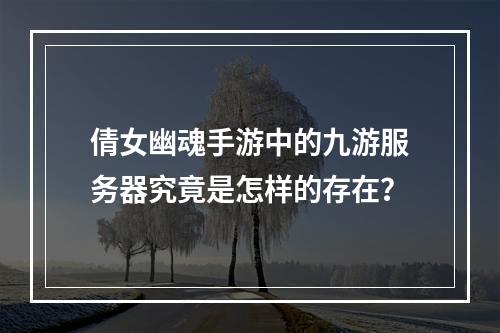 倩女幽魂手游中的九游服务器究竟是怎样的存在?