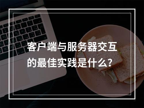 客户端与服务器交互的最佳实践是什么?