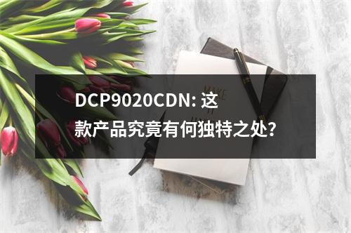 DCP9020CDN: 这款产品究竟有何独特之处?