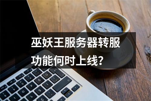 巫妖王服务器转服功能何时上线?