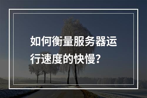 如何衡量服务器运行速度的快慢?