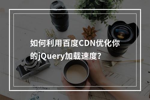 如何利用百度CDN优化你的jQuery加载速度?