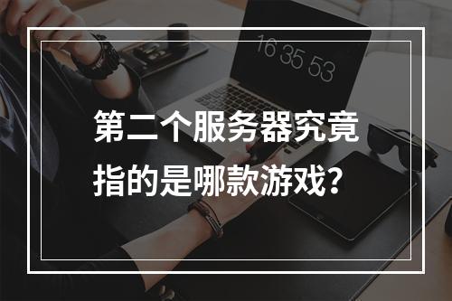 第二个服务器究竟指的是哪款游戏?