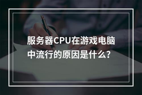 服务器CPU在游戏电脑中流行的原因是什么?