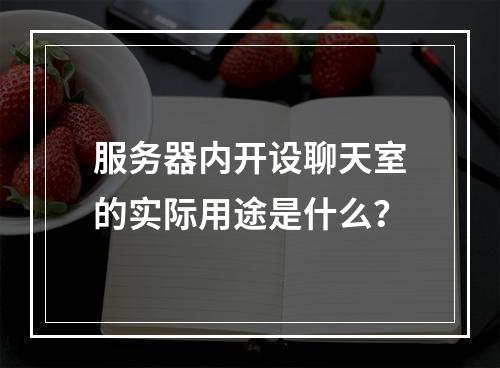 服务器内开设聊天室的实际用途是什么?