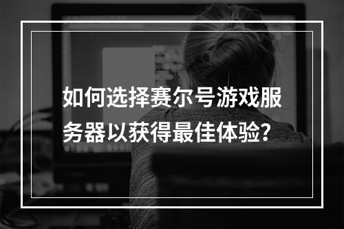 如何选择赛尔号游戏服务器以获得最佳体验?