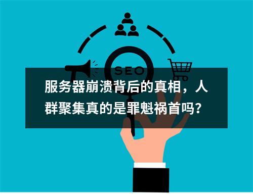 服务器崩溃背后的真相,人群聚集真的是罪魁祸首吗?