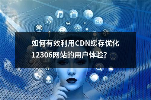 如何有效利用CDN缓存优化12306网站的用户体验?